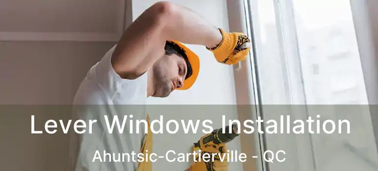  Lever Windows Installation Ahuntsic-Cartierville - QC
