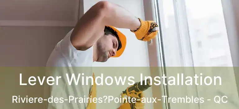  Lever Windows Installation Riviere-des-Prairies?Pointe-aux-Trembles - QC
