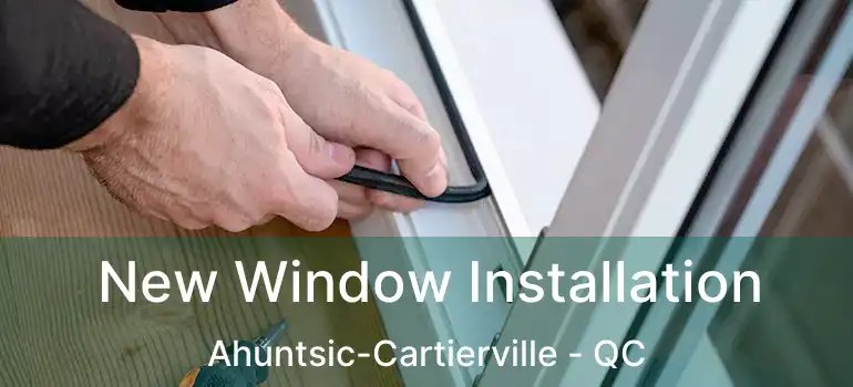  New Window Installation Ahuntsic-Cartierville - QC