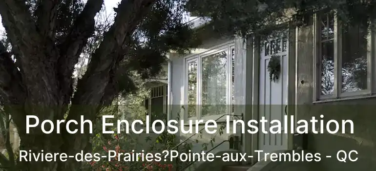  Porch Enclosure Installation Riviere-des-Prairies?Pointe-aux-Trembles - QC