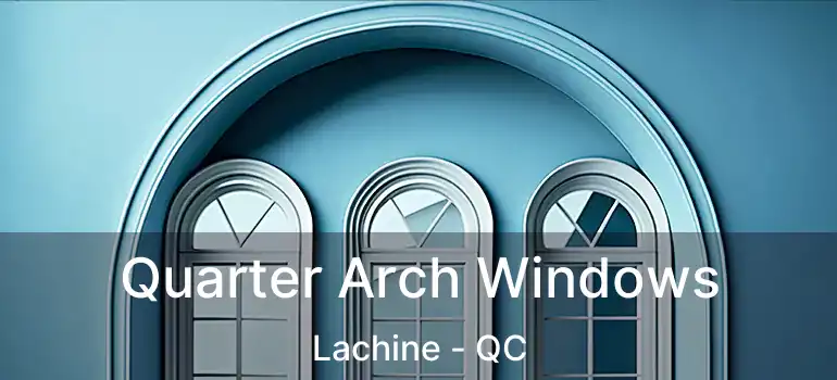  Quarter Arch Windows Lachine - QC