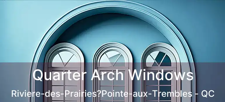  Quarter Arch Windows Riviere-des-Prairies?Pointe-aux-Trembles - QC