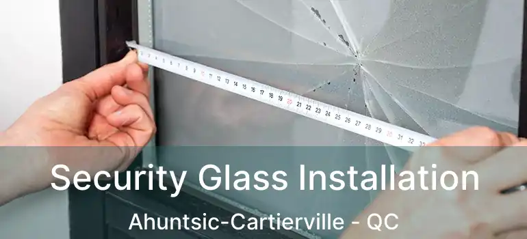  Security Glass Installation Ahuntsic-Cartierville - QC