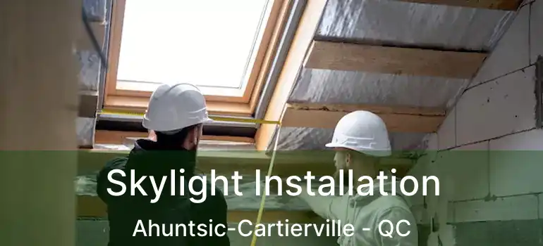  Skylight Installation Ahuntsic-Cartierville - QC