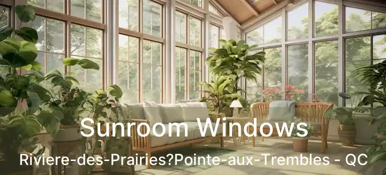  Sunroom Windows Riviere-des-Prairies?Pointe-aux-Trembles - QC