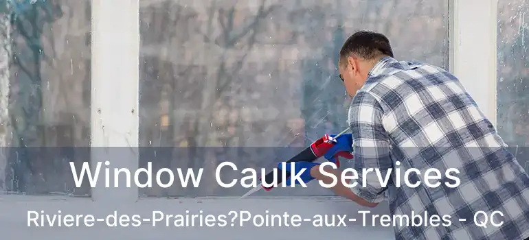  Window Caulk Services Riviere-des-Prairies?Pointe-aux-Trembles - QC