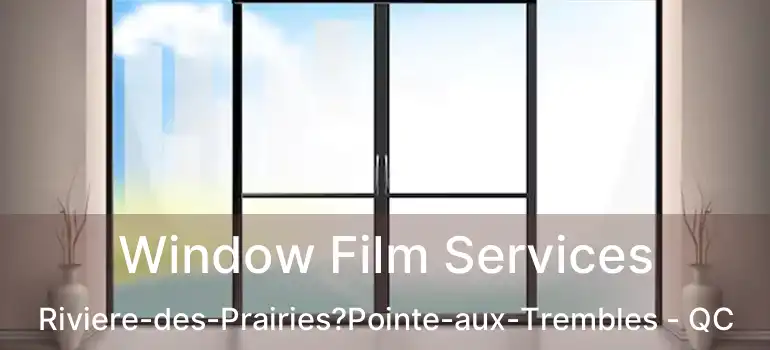  Window Film Services Riviere-des-Prairies?Pointe-aux-Trembles - QC