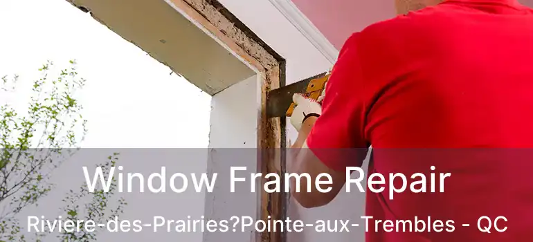  Window Frame Repair Riviere-des-Prairies?Pointe-aux-Trembles - QC