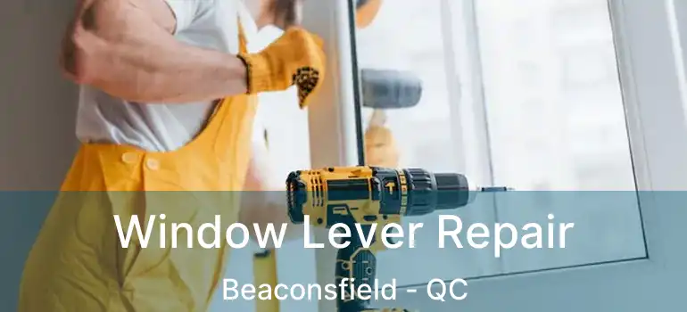  Window Lever Repair Beaconsfield - QC