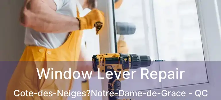  Window Lever Repair Cote-des-Neiges?Notre-Dame-de-Grace - QC