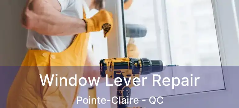  Window Lever Repair Pointe-Claire - QC
