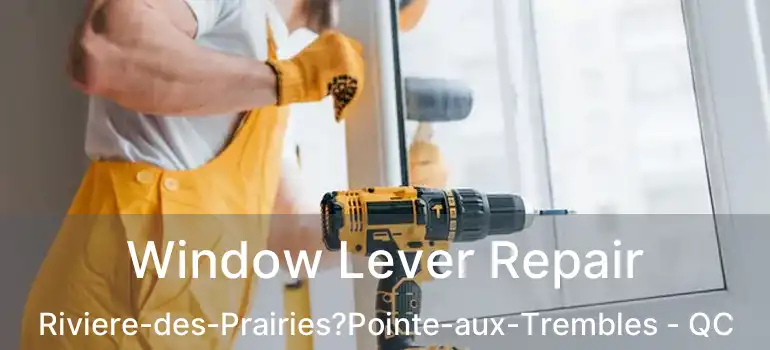  Window Lever Repair Riviere-des-Prairies?Pointe-aux-Trembles - QC