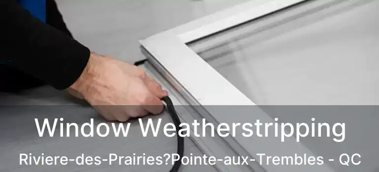  Window Weatherstripping Riviere-des-Prairies?Pointe-aux-Trembles - QC